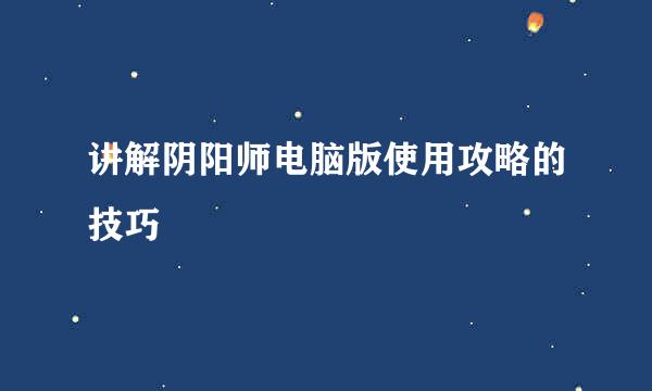 讲解阴阳师电脑版使用攻略的技巧