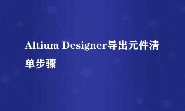 Altium Designer导出元件清单步骤