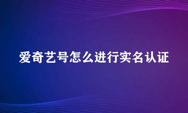 爱奇艺号怎么进行实名认证