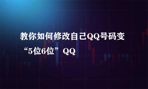 教你如何修改自己QQ号码变“5位6位”QQ