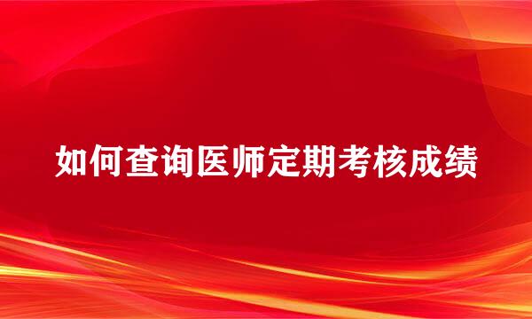 如何查询医师定期考核成绩