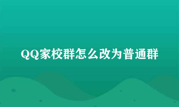 QQ家校群怎么改为普通群