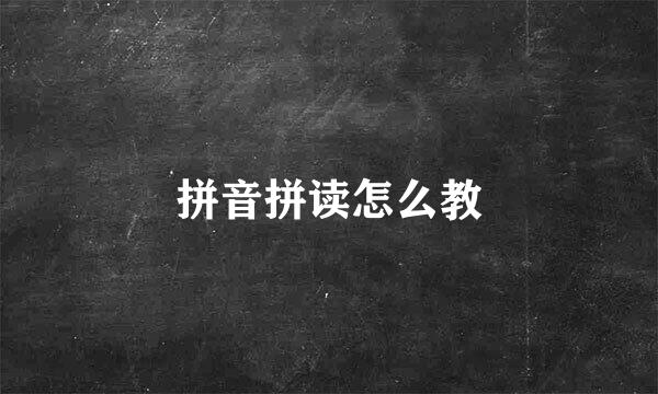 拼音拼读怎么教