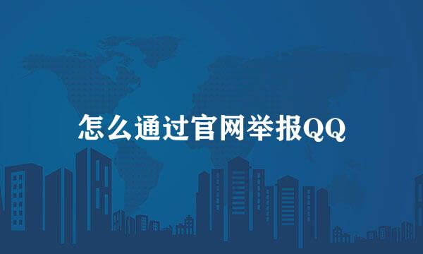 怎么通过官网举报QQ