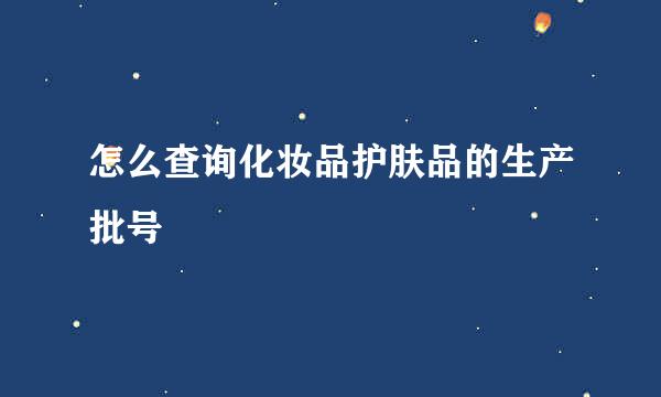 怎么查询化妆品护肤品的生产批号