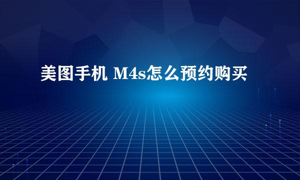 美图手机 M4s怎么预约购买