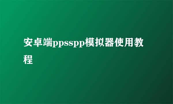 安卓端ppsspp模拟器使用教程