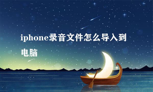 iphone录音文件怎么导入到电脑