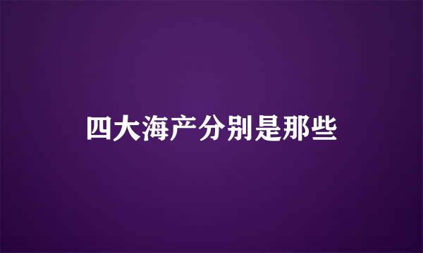 四大海产分别是那些