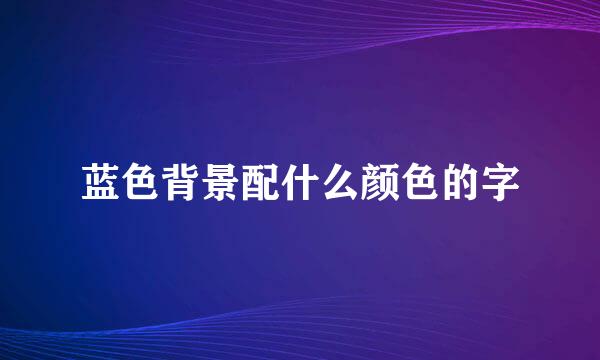 蓝色背景配什么颜色的字