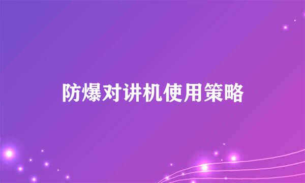 防爆对讲机使用策略