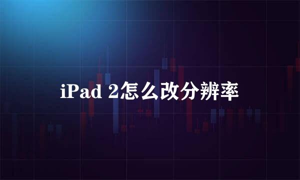 iPad 2怎么改分辨率