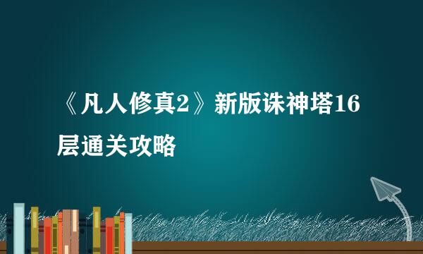 《凡人修真2》新版诛神塔16层通关攻略