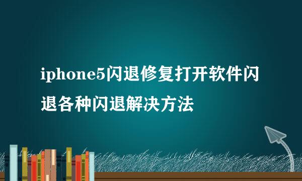 iphone5闪退修复打开软件闪退各种闪退解决方法