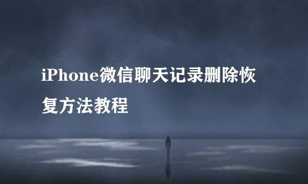 iPhone微信聊天记录删除恢复方法教程