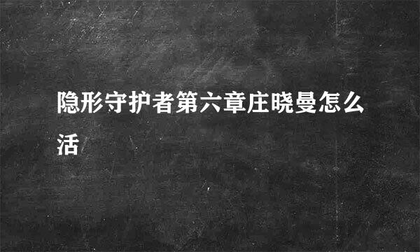 隐形守护者第六章庄晓曼怎么活