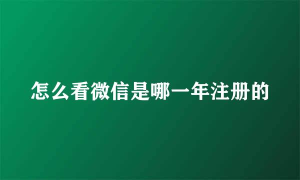 怎么看微信是哪一年注册的