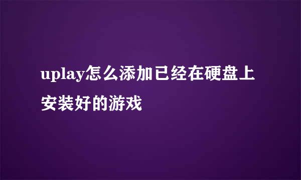 uplay怎么添加已经在硬盘上安装好的游戏