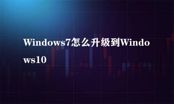 Windows7怎么升级到Windows10