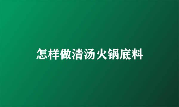 怎样做清汤火锅底料