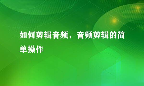 如何剪辑音频，音频剪辑的简单操作