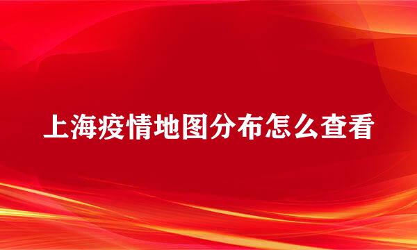 上海疫情地图分布怎么查看