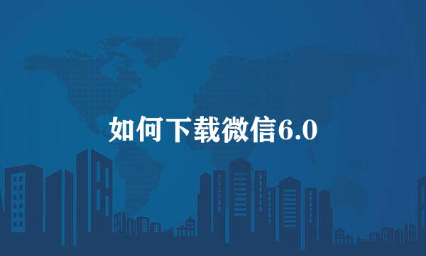 如何下载微信6.0