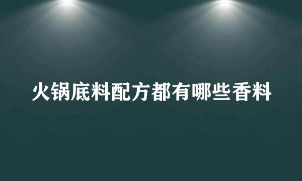 火锅底料配方都有哪些香料