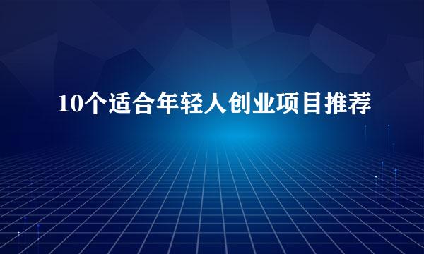 10个适合年轻人创业项目推荐