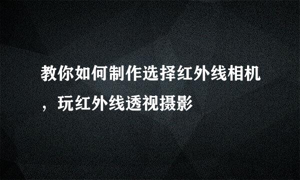 教你如何制作选择红外线相机，玩红外线透视摄影