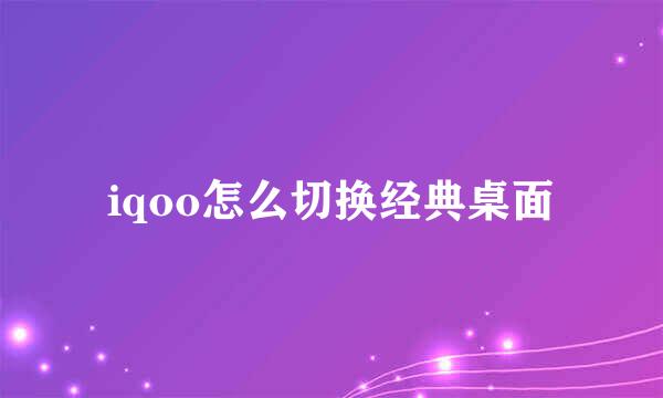 iqoo怎么切换经典桌面