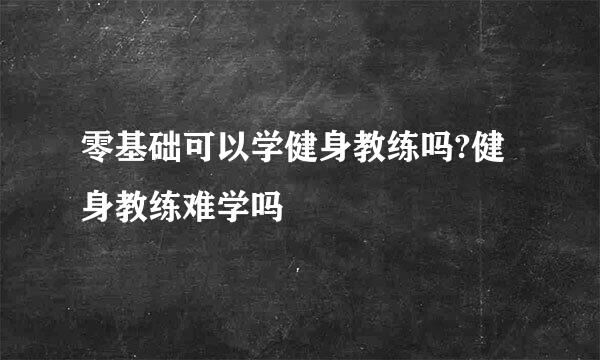 零基础可以学健身教练吗?健身教练难学吗