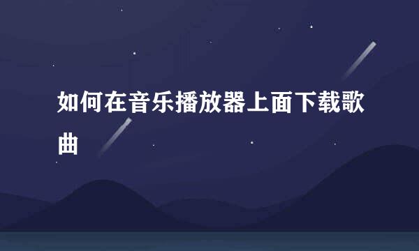 如何在音乐播放器上面下载歌曲