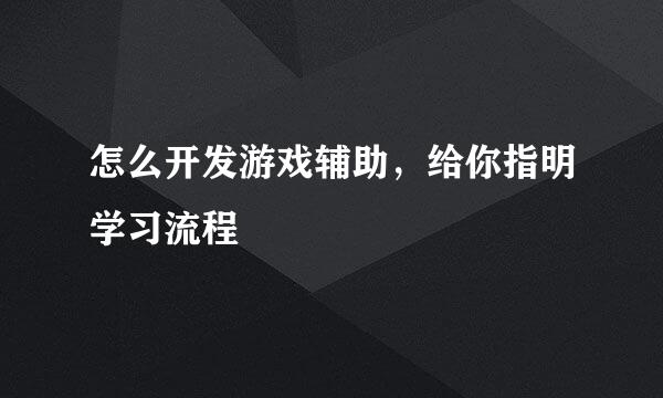 怎么开发游戏辅助，给你指明学习流程