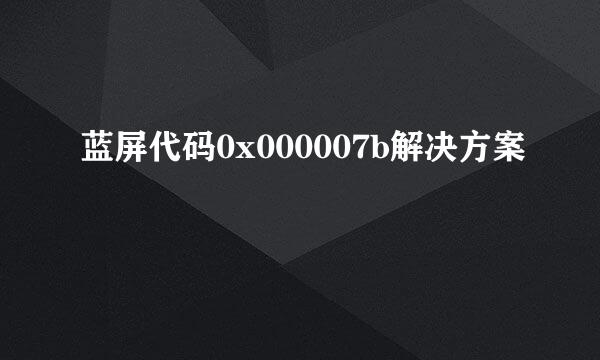 蓝屏代码0x000007b解决方案