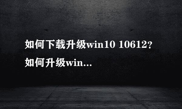 如何下载升级win10 10612？如何升级win10 10074