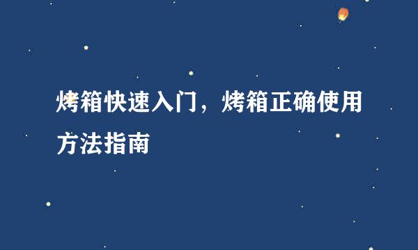 烤箱快速入门，烤箱正确使用方法指南