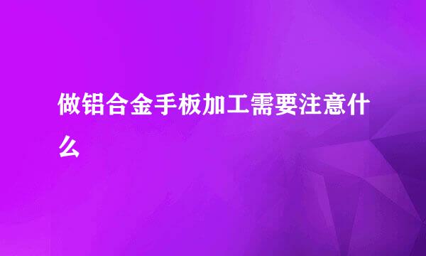 做铝合金手板加工需要注意什么