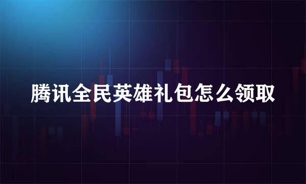 腾讯全民英雄礼包怎么领取