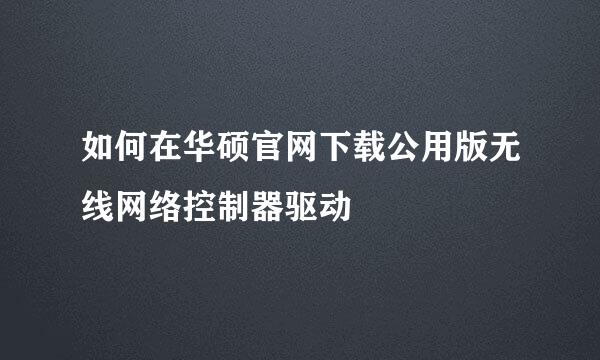 如何在华硕官网下载公用版无线网络控制器驱动