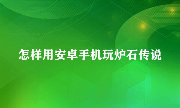 怎样用安卓手机玩炉石传说