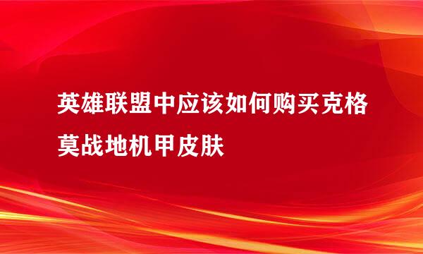 英雄联盟中应该如何购买克格莫战地机甲皮肤