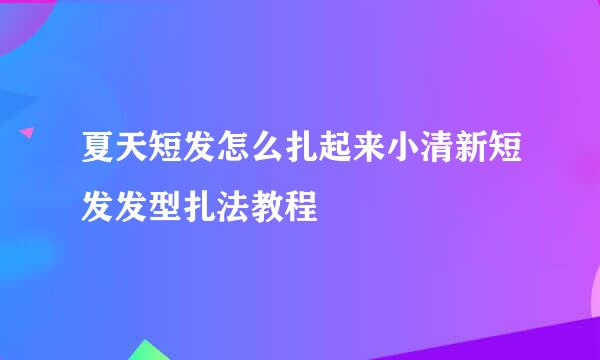 夏天短发怎么扎起来小清新短发发型扎法教程