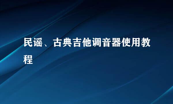 民谣、古典吉他调音器使用教程