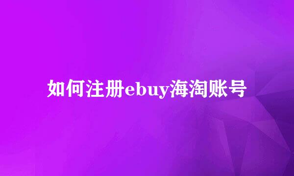 如何注册ebuy海淘账号