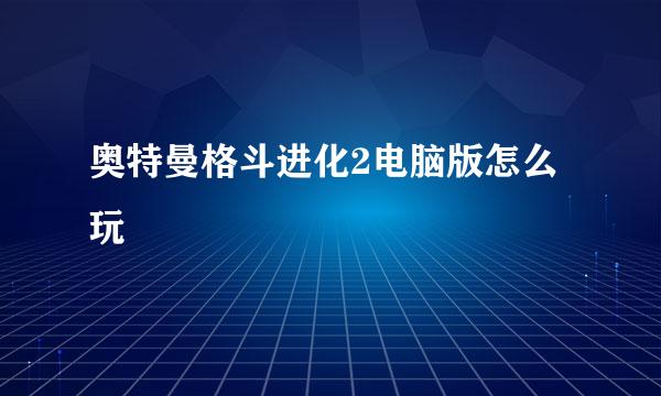 奥特曼格斗进化2电脑版怎么玩