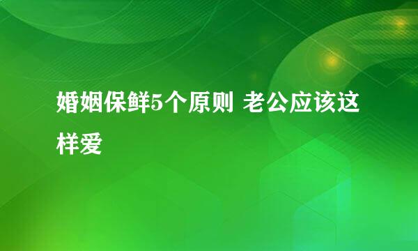 婚姻保鲜5个原则 老公应该这样爱