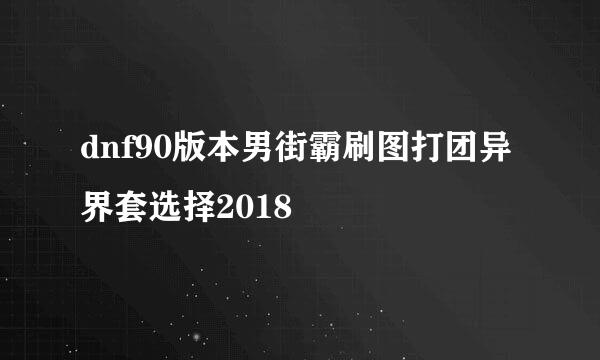 dnf90版本男街霸刷图打团异界套选择2018