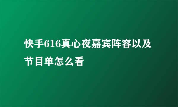 快手616真心夜嘉宾阵容以及节目单怎么看