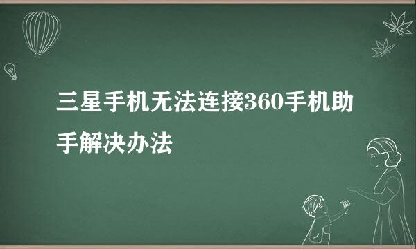 三星手机无法连接360手机助手解决办法